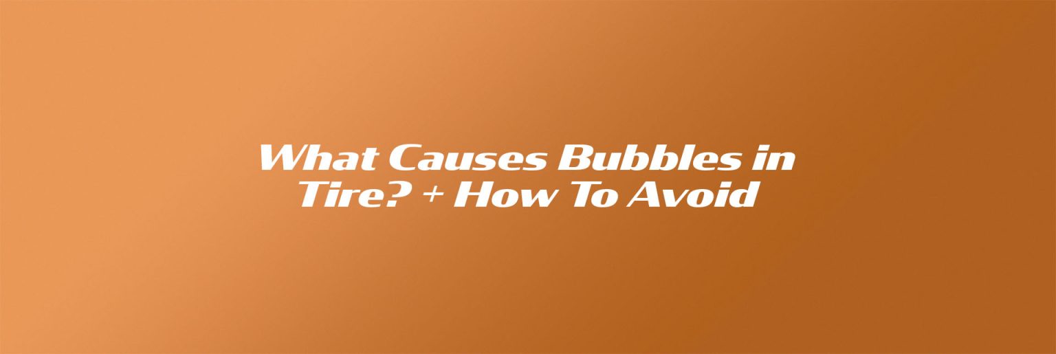 What Causes Bubbles on a Car Tire? + How To Avoid Motor Aspects